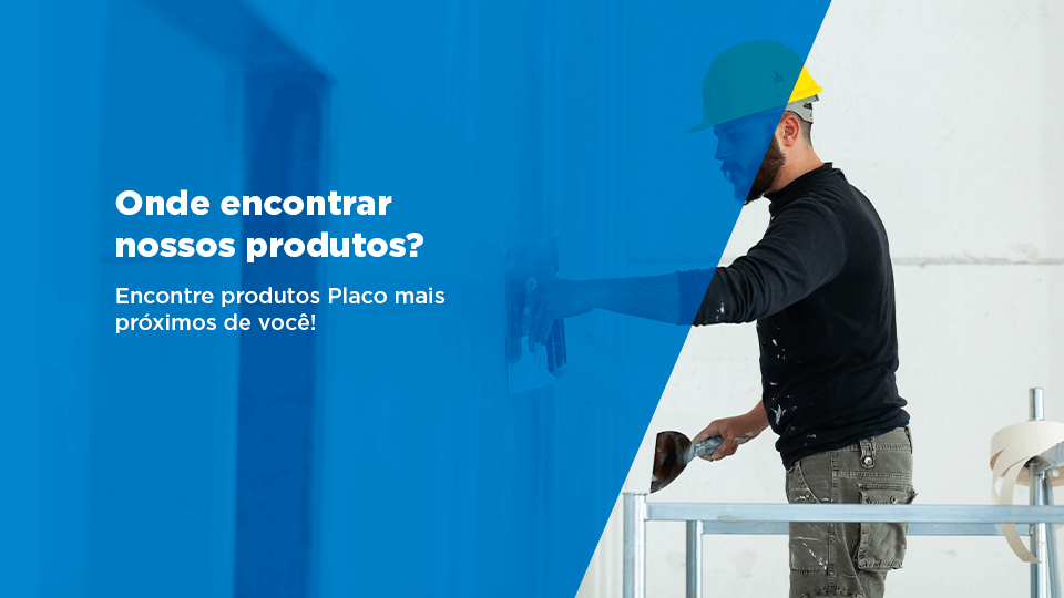 Onde encontrar nossos produtos? Encontre produtos Placo mais próximo de você!